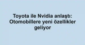 Toyota ile Nvidia anlaştı: Otomobillere yeni özellikler geliyor