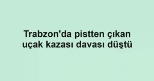 Trabzon'da pistten çıkan uçak kazası davası düştü