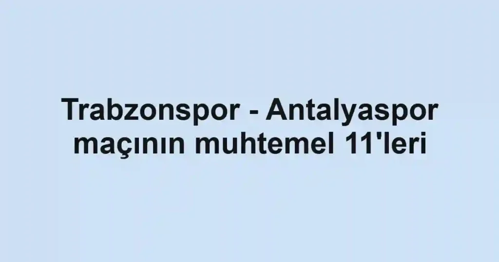 Trabzonspor - Antalyaspor maçının muhtemel 11'leri