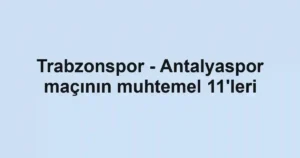 Trabzonspor - Antalyaspor maçının muhtemel 11'leri