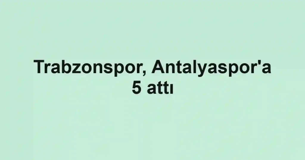 Trabzonspor, Antalyaspor'a 5 attı