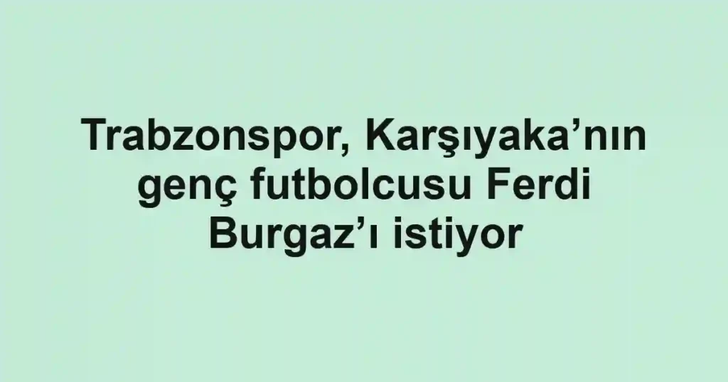 Trabzonspor, Karşıyaka’nın genç futbolcusu Ferdi Burgaz’ı istiyor