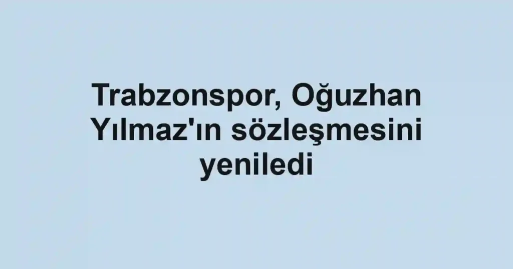 Trabzonspor, Oğuzhan Yılmaz'ın sözleşmesini yeniledi