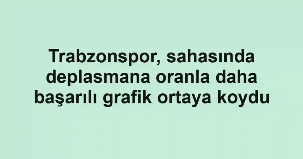 Trabzonspor, sahasında deplasmana oranla daha başarılı grafik ortaya koydu