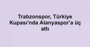 Trabzonspor, Türkiye Kupası'nda Alanyaspor'a üç attı