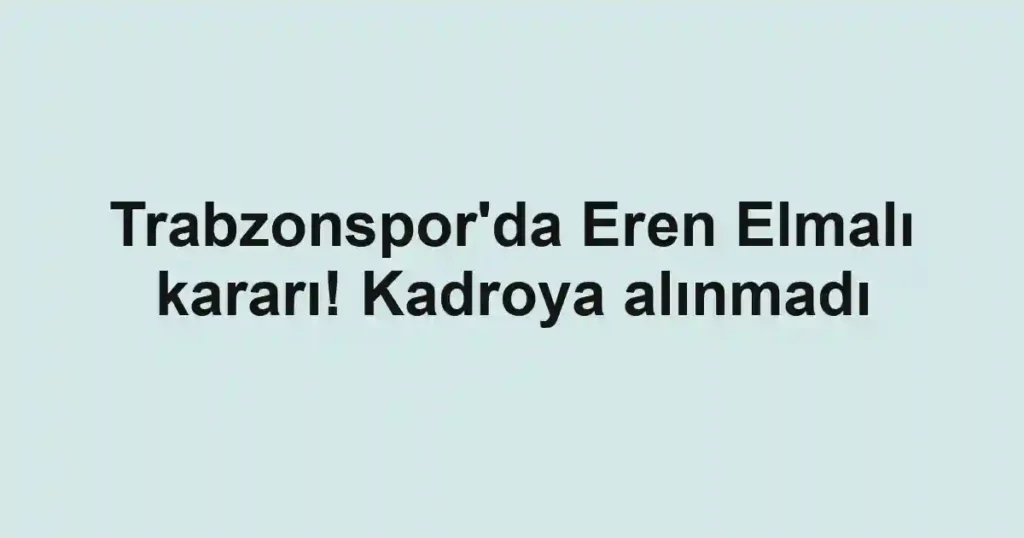 Trabzonspor'da Eren Elmalı kararı! Kadroya alınmadı