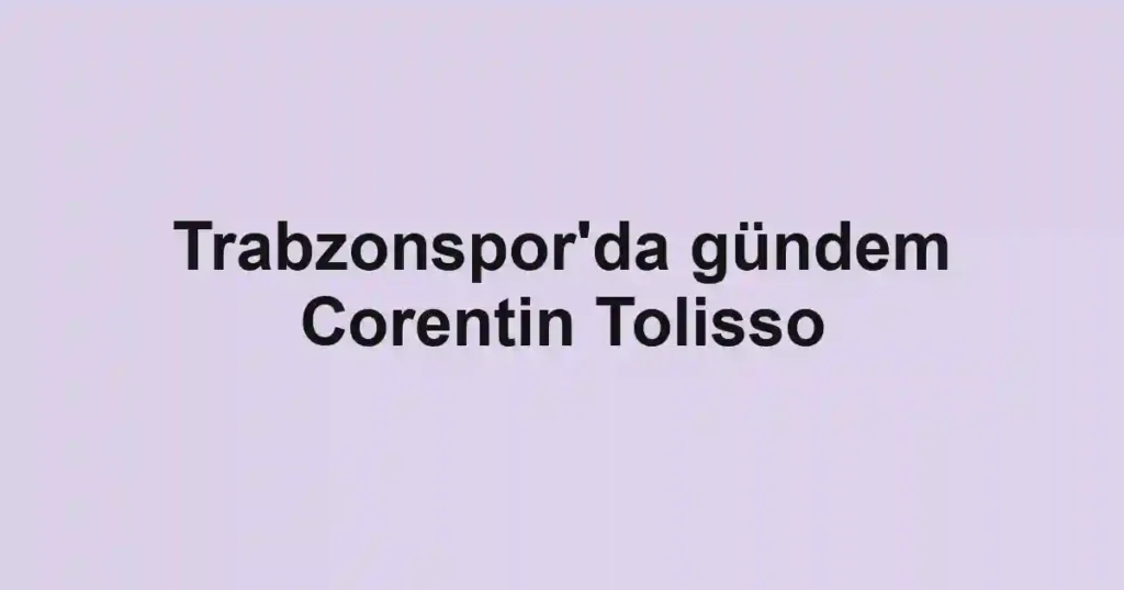Trabzonspor'da gündem Corentin Tolisso
