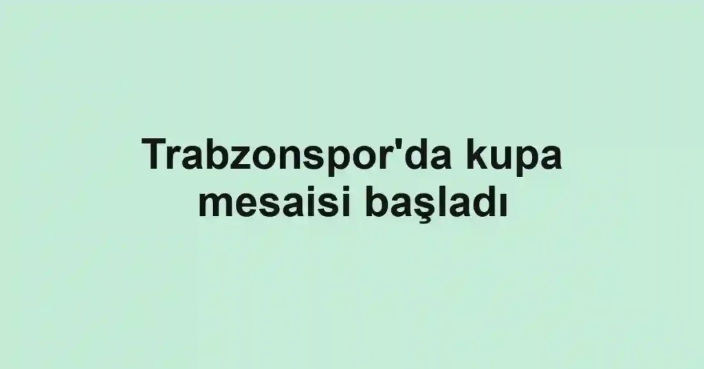 Trabzonspor'da kupa mesaisi başladı