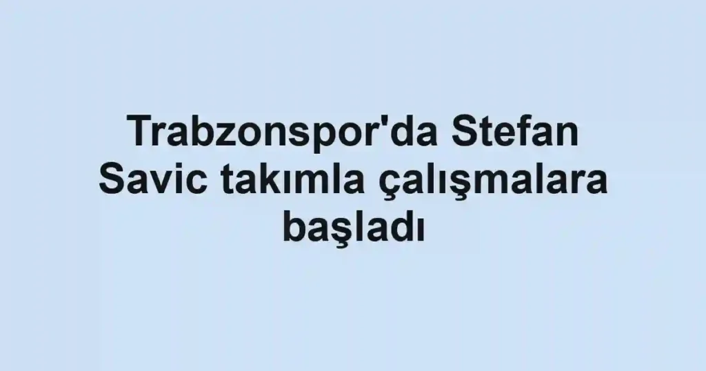 Trabzonspor'da Stefan Savic takımla çalışmalara başladı