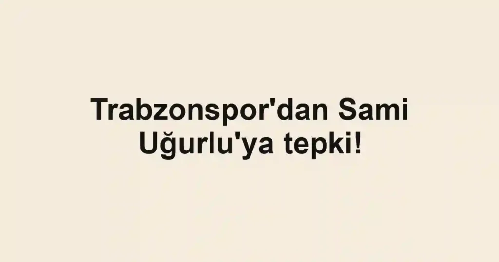 Trabzonspor'dan Sami Uğurlu'ya tepki!