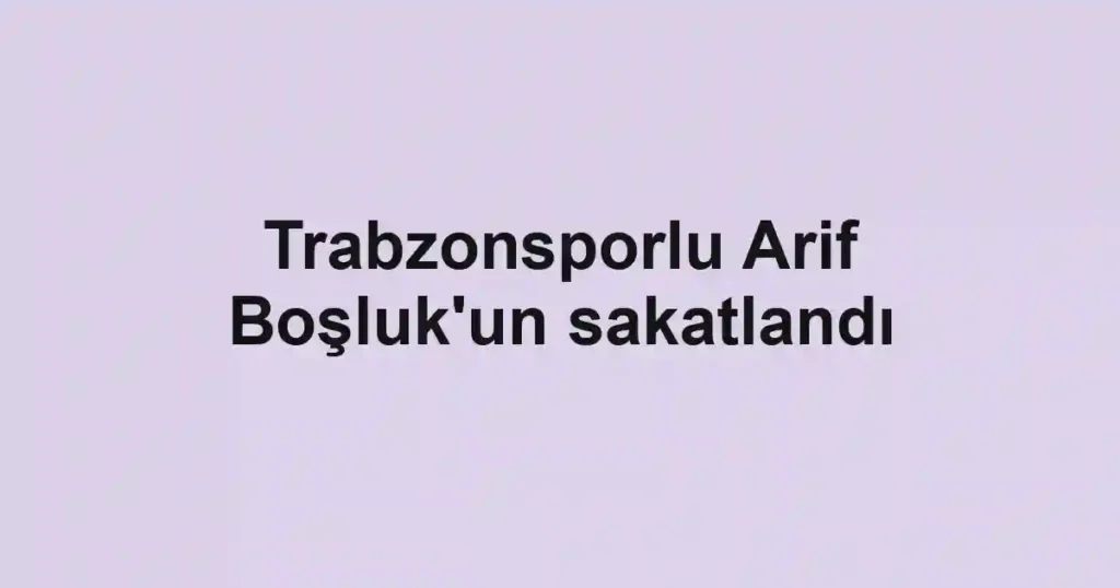 Trabzonsporlu Arif Boşluk'un sakatlandı