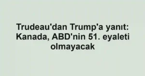 Trudeau'dan Trump'a yanıt: Kanada, ABD'nin 51. eyaleti olmayacak