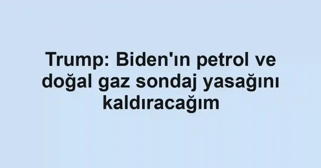 Trump: Biden'ın petrol ve doğal gaz sondaj yasağını kaldıracağım