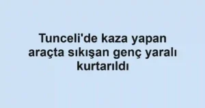 Tunceli'de kaza yapan araçta sıkışan genç yaralı kurtarıldı