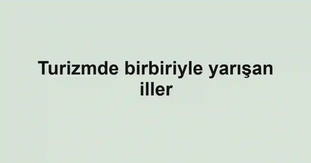 Turizmde birbiriyle yarışan iller