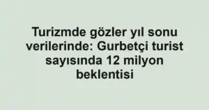 Turizmde gözler yıl sonu verilerinde: Gurbetçi turist sayısında 12 milyon beklentisi