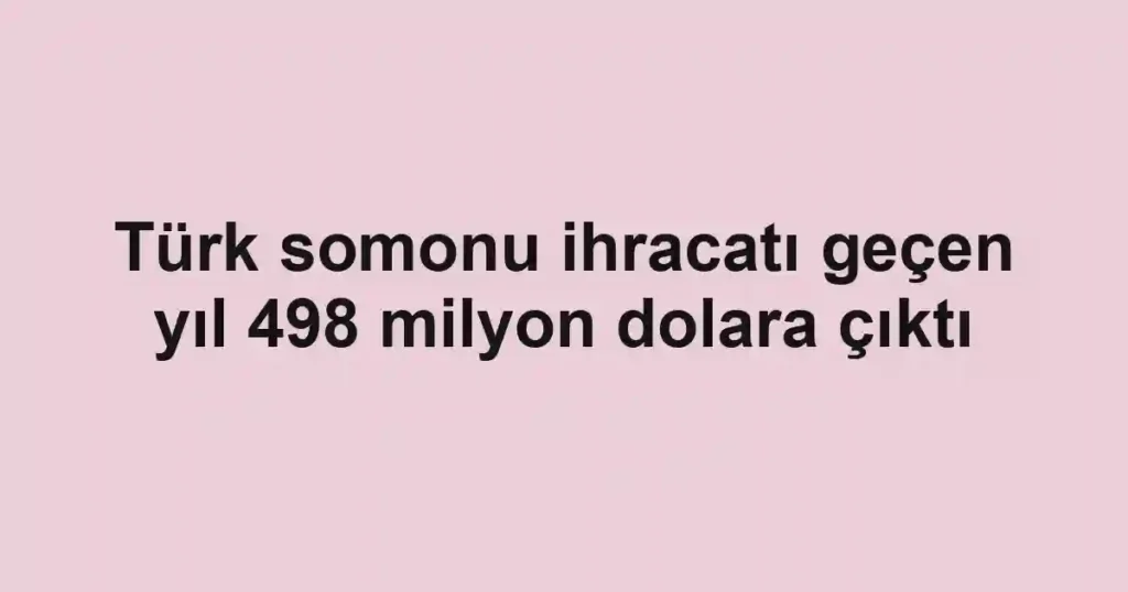 Türk somonu ihracatı geçen yıl 498 milyon dolara çıktı