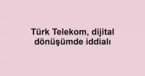 Türk Telekom, dijital dönüşümde iddialı
