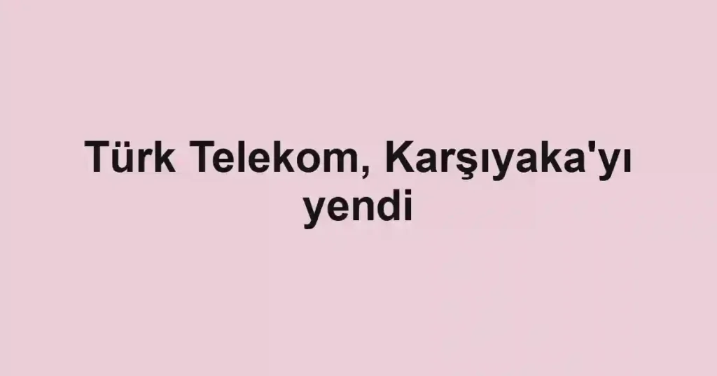 Türk Telekom, Karşıyaka'yı yendi