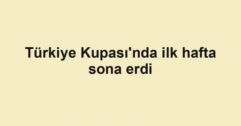 Türkiye Kupası'nda ilk hafta sona erdi