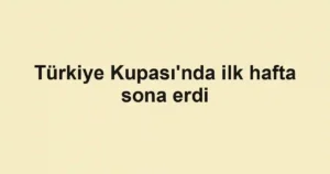 Türkiye Kupası'nda ilk hafta sona erdi
