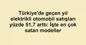 Türkiye'de geçen yıl elektrikli otomobil satışları yüzde 51,7 arttı: İşte en çok satan modeller