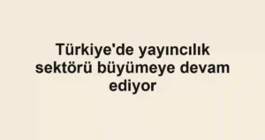Türkiye'de yayıncılık sektörü büyümeye devam ediyor