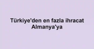 Türkiye'den en fazla ihracat Almanya'ya