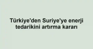 Türkiye'den Suriye'ye enerji tedarikini artırma kararı