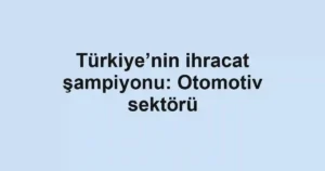 Türkiye’nin ihracat şampiyonu: Otomotiv sektörü