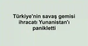 Türkiye'nin savaş gemisi ihracatı Yunanistan'ı panikletti