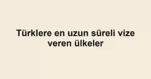 Türklere en uzun süreli vize veren ülkeler