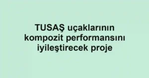 TUSAŞ uçaklarının kompozit performansını iyileştirecek proje