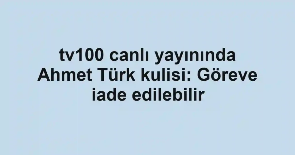 tv100 canlı yayınında Ahmet Türk kulisi: Göreve iade edilebilir