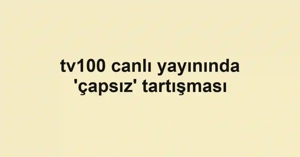 tv100 canlı yayınında 'çapsız' tartışması