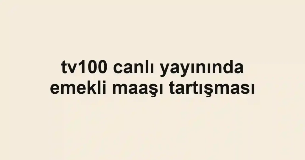 tv100 canlı yayınında emekli maaşı tartışması