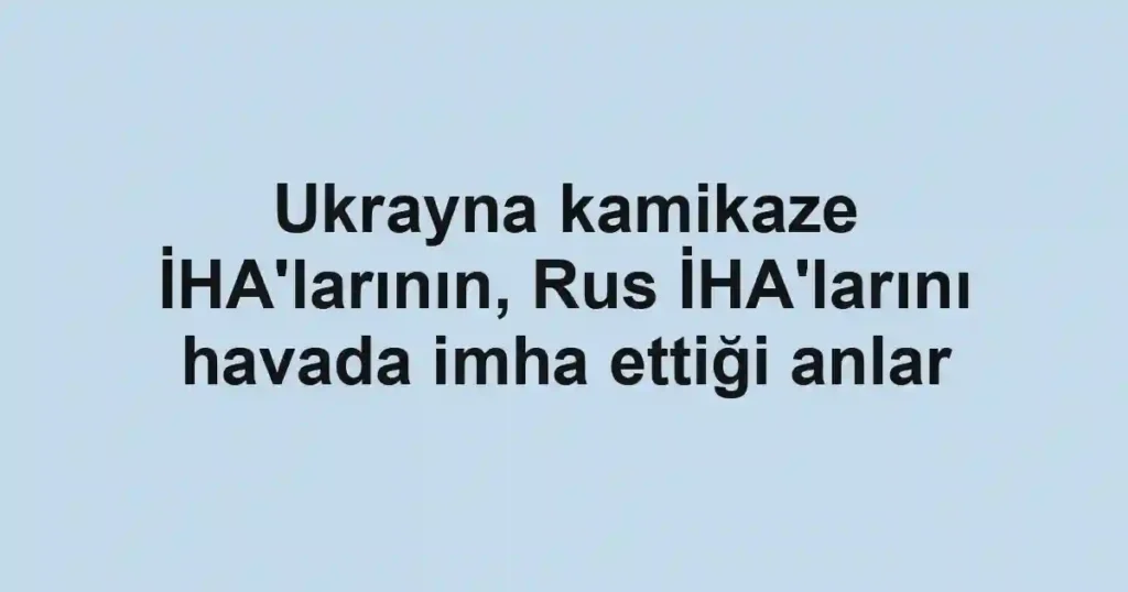 Ukrayna kamikaze İHA'larının, Rus İHA'larını havada imha ettiği anlar
