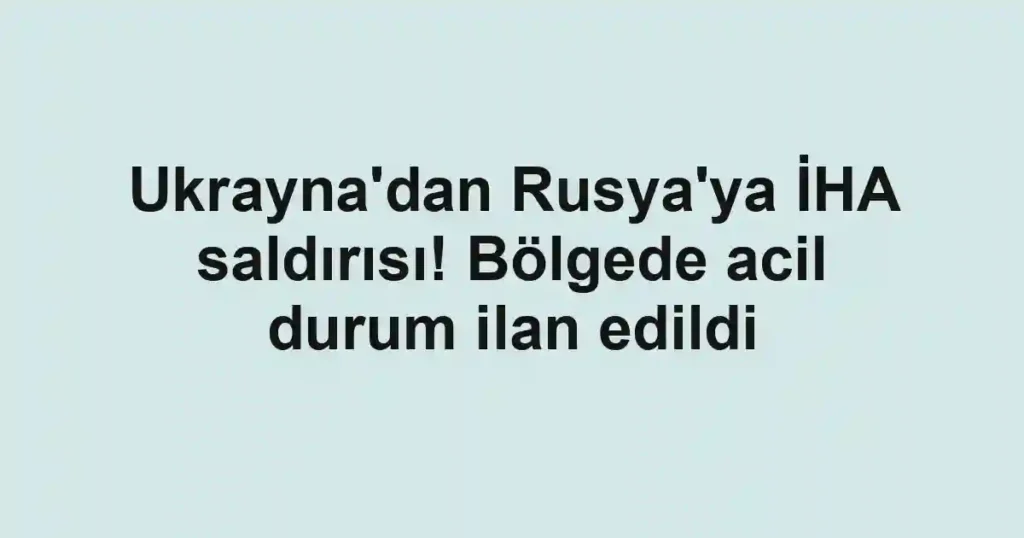 Ukrayna'dan Rusya'ya İHA saldırısı! Bölgede acil durum ilan edildi