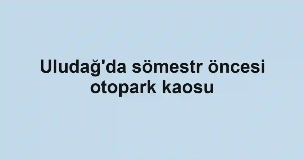 Uludağ'da sömestr öncesi otopark kaosu