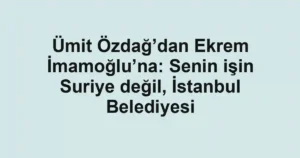 Ümit Özdağ’dan Ekrem İmamoğlu’na: Senin işin Suriye değil, İstanbul Belediyesi