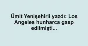 Ümit Yenişehirli yazdı: Los Angeles hunharca gasp edilmişti...