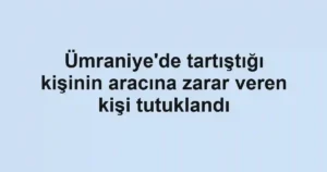 Ümraniye'de tartıştığı kişinin aracına zarar veren kişi tutuklandı