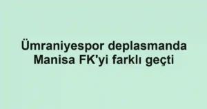 Ümraniyespor deplasmanda Manisa FK'yi farklı geçti