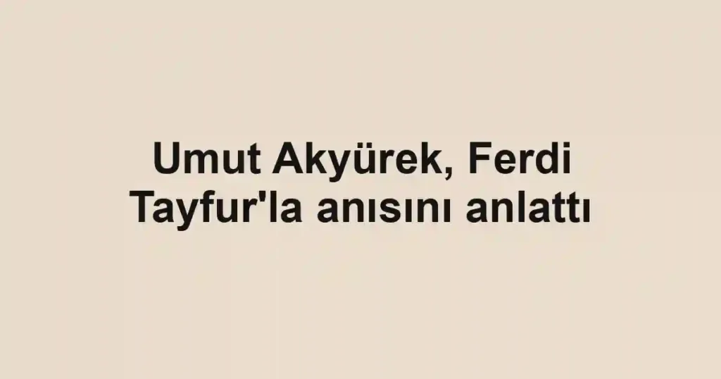 Umut Akyürek, Ferdi Tayfur'la anısını anlattı
