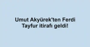 Umut Akyürek'ten Ferdi Tayfur itirafı geldi!