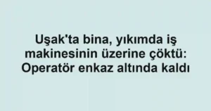 Uşak'ta bina, yıkımda iş makinesinin üzerine çöktü: Operatör enkaz altında kaldı
