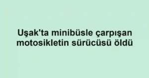 Uşak'ta minibüsle çarpışan motosikletin sürücüsü öldü