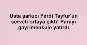 Usta şarkıcı Ferdi Tayfur'un serveti ortaya çıktı! Parayı gayrimenkule yatırdı