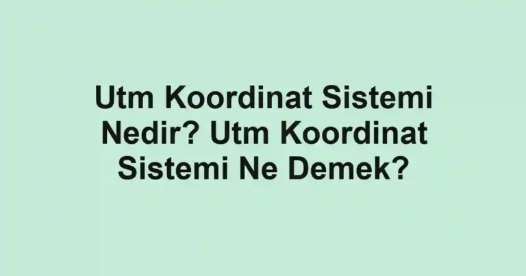 Utm Koordinat Sistemi Nedir? Utm Koordinat Sistemi Ne Demek?