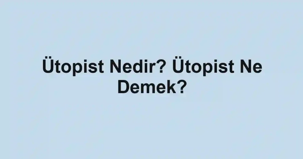 Ütopist Nedir? Ütopist Ne Demek?